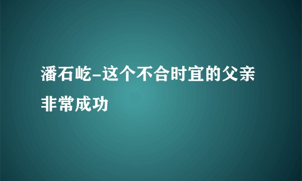 潘石屹-这个不合时宜的父亲非常成功