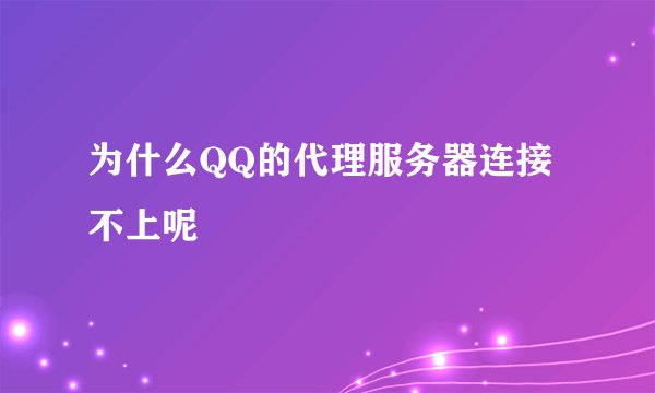 为什么QQ的代理服务器连接不上呢