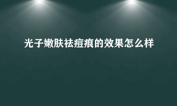 光子嫩肤祛痘痕的效果怎么样