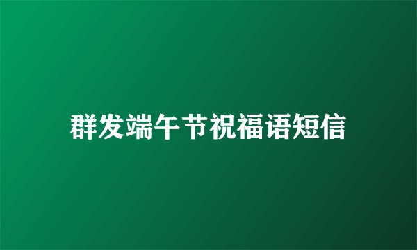 群发端午节祝福语短信