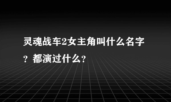 灵魂战车2女主角叫什么名字？都演过什么？