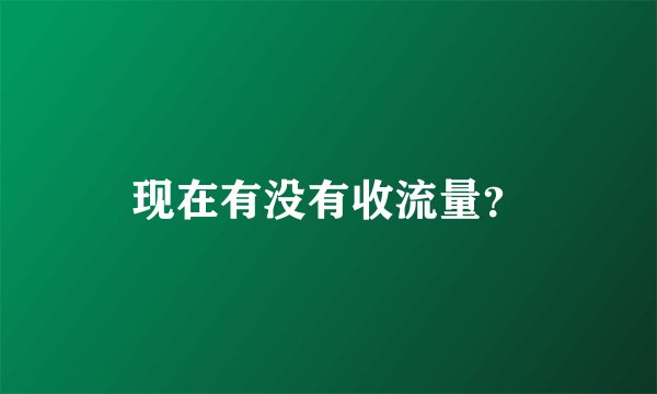 现在有没有收流量？