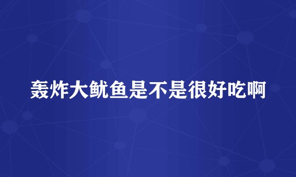 轰炸大鱿鱼是不是很好吃啊