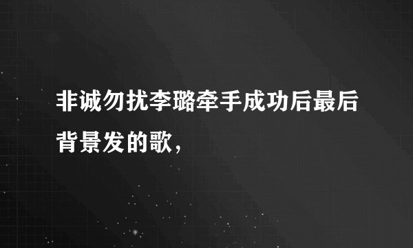 非诚勿扰李璐牵手成功后最后背景发的歌，