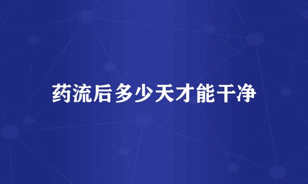 药流后多少天才能干净