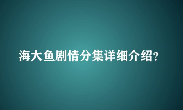 海大鱼剧情分集详细介绍？