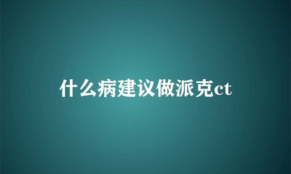 什么病建议做派克ct