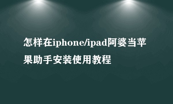 怎样在iphone/ipad阿婆当苹果助手安装使用教程