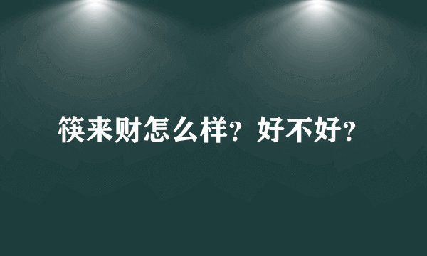 筷来财怎么样？好不好？