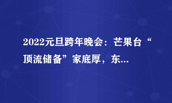 2022元旦跨年晚会：芒果台“顶流储备”家底厚，东方台打港星招牌