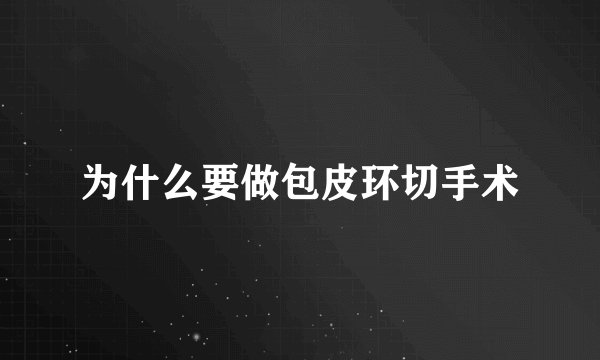 为什么要做包皮环切手术