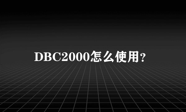 DBC2000怎么使用?