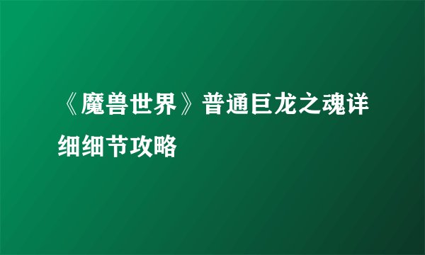 《魔兽世界》普通巨龙之魂详细细节攻略