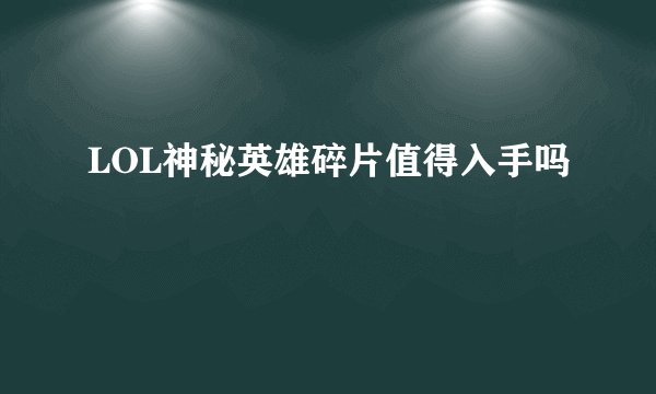LOL神秘英雄碎片值得入手吗