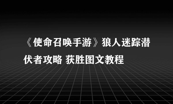 《使命召唤手游》狼人迷踪潜伏者攻略 获胜图文教程