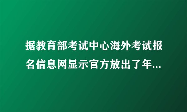 据教育部考试中心海外考试报名信息网显示官方放出了年考试时间表