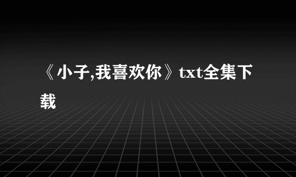 《小子,我喜欢你》txt全集下载