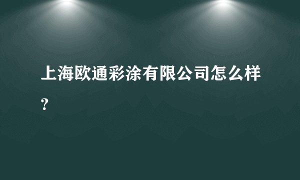 上海欧通彩涂有限公司怎么样？