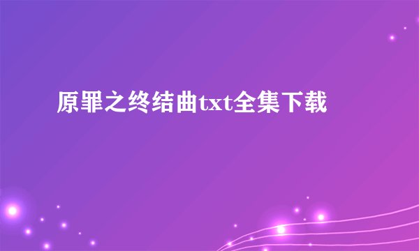 原罪之终结曲txt全集下载