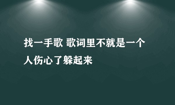 找一手歌 歌词里不就是一个人伤心了躲起来