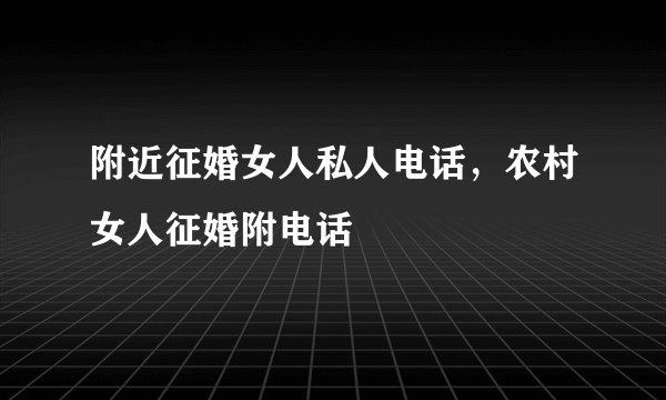 附近征婚女人私人电话,农村女人征婚附电话