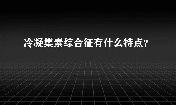 冷凝集素综合征有什么特点？