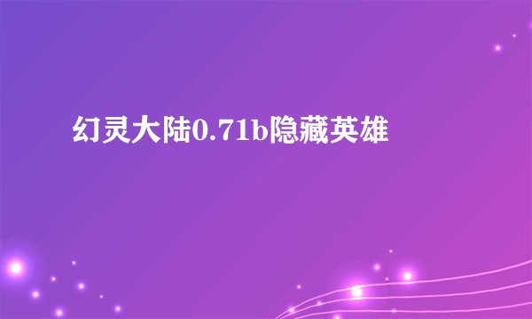 幻灵大陆0.71b隐藏英雄