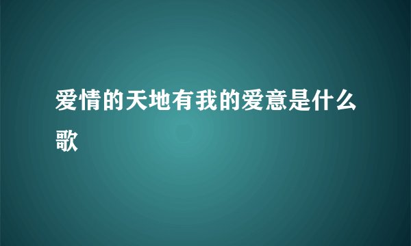 爱情的天地有我的爱意是什么歌