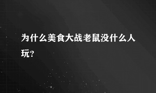 为什么美食大战老鼠没什么人玩？