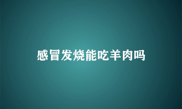 感冒发烧能吃羊肉吗