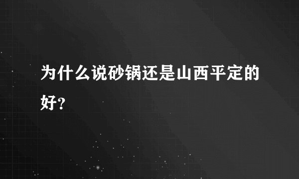为什么说砂锅还是山西平定的好？