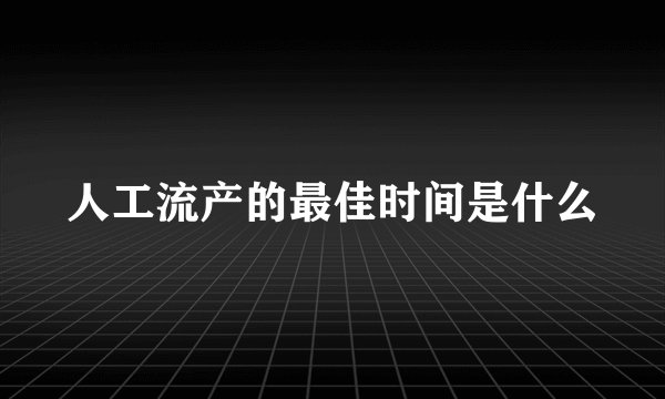 人工流产的最佳时间是什么