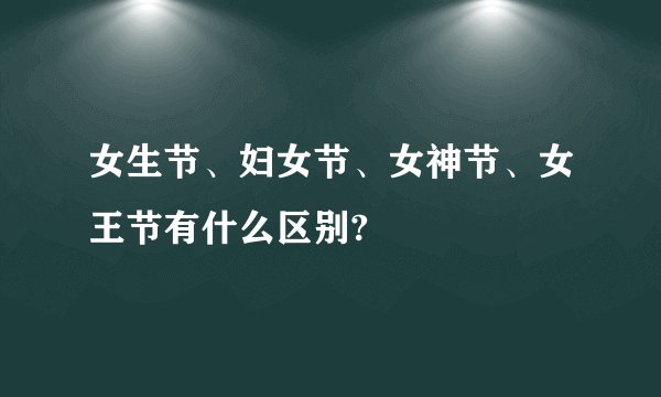 女生节、妇女节、女神节、女王节有什么区别?