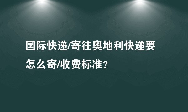 国际快递/寄往奥地利快递要怎么寄/收费标准?