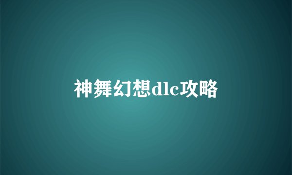 神舞幻想dlc攻略