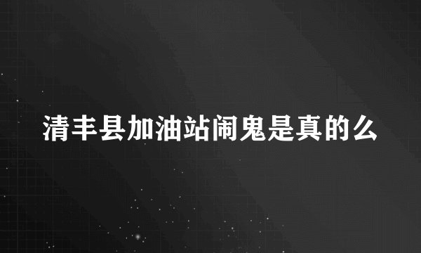 清丰县加油站闹鬼是真的么