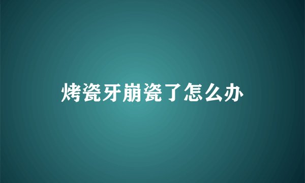 烤瓷牙崩瓷了怎么办