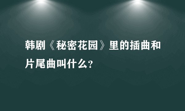 韩剧《秘密花园》里的插曲和片尾曲叫什么？