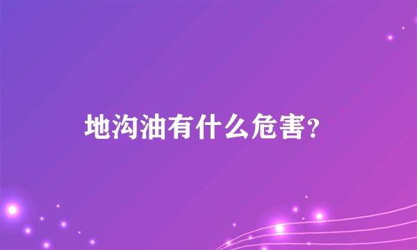 地沟油有什么危害？