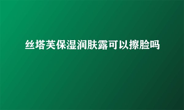 丝塔芙保湿润肤露可以擦脸吗