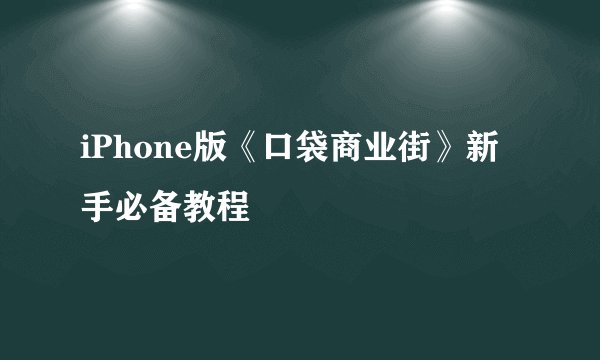 iPhone版《口袋商业街》新手必备教程