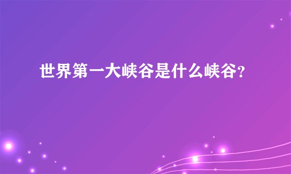 世界第一大峡谷是什么峡谷？