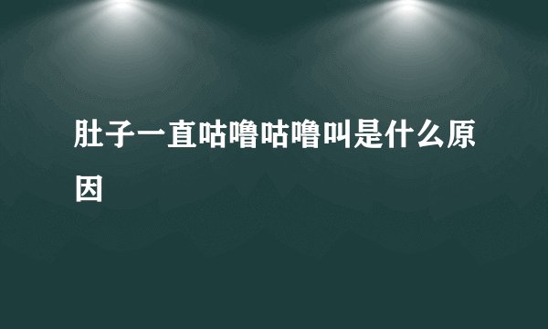肚子一直咕噜咕噜叫是什么原因