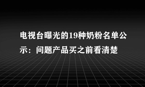 电视台曝光的19种奶粉名单公示：问题产品买之前看清楚