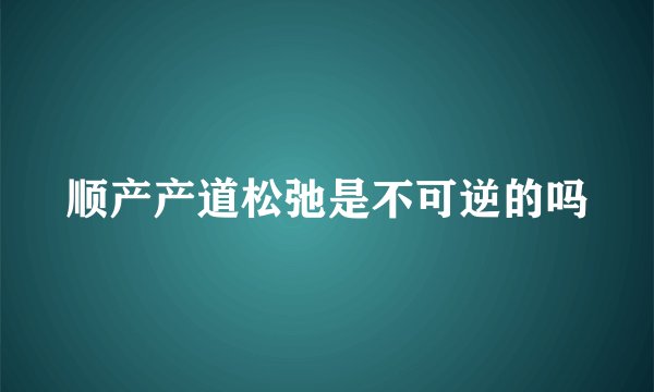 顺产产道松弛是不可逆的吗
