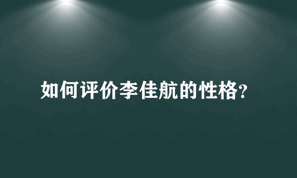 如何评价李佳航的性格？
