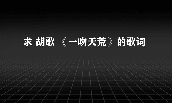 求 胡歌 《一吻天荒》的歌词