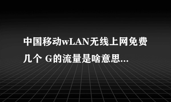 中国移动wLAN无线上网免费几个 G的流量是啥意思？怎么用的？