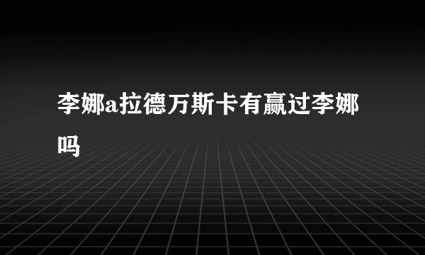 李娜a拉德万斯卡有赢过李娜吗