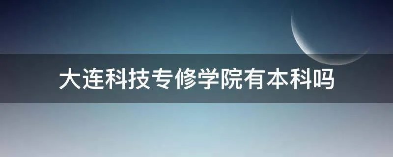 大连科技专修学院有本科吗